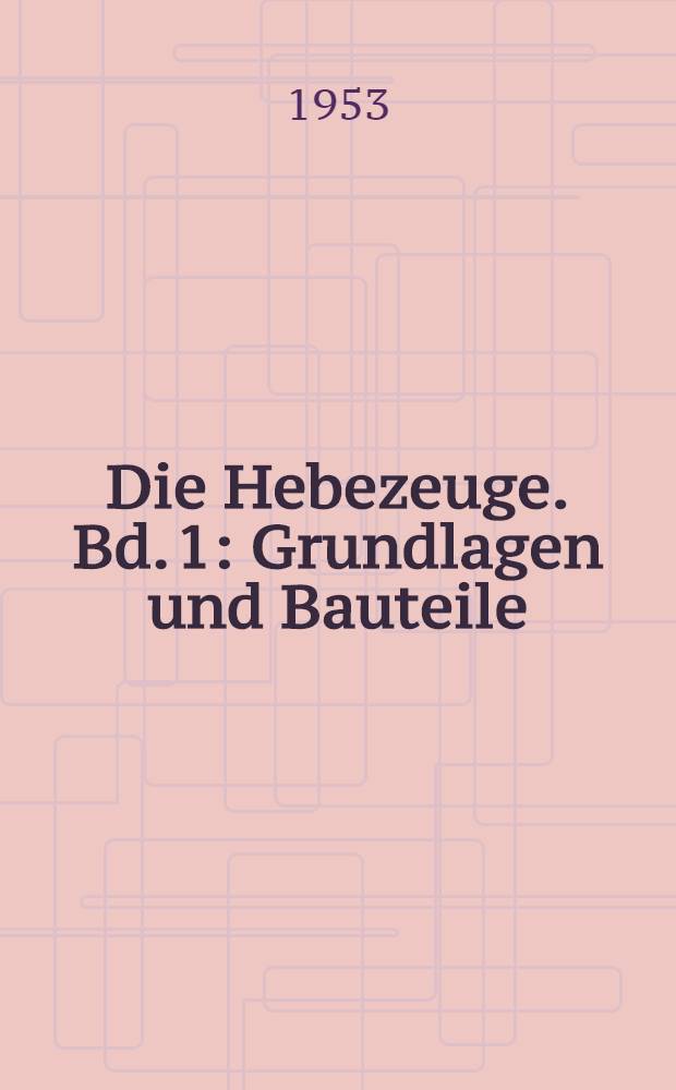 Die Hebezeuge. Bd. 1 : Grundlagen und Bauteile