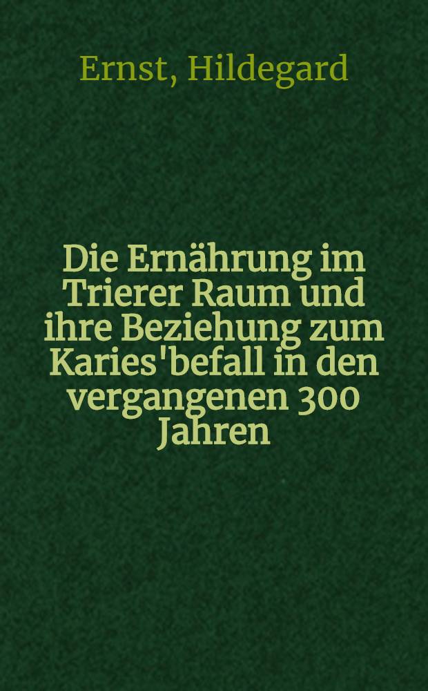 Die Ernährung im Trierer Raum und ihre Beziehung zum Karies'befall in den vergangenen 300 Jahren : Inaug.-Diss. ... der ... Med. Fakultät der ... Univ. zu Bonn