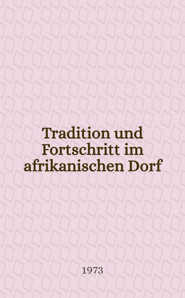 Tradition und Fortschritt im afrikanischen Dorf : Soziologische Probleme der nichtkapitalistischen Umgestaltung der Dorfgemeinde in Mali