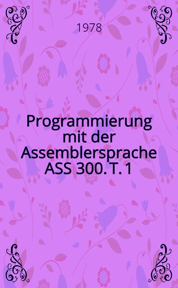 Programmierung mit der Assemblersprache ASS 300. T. 1