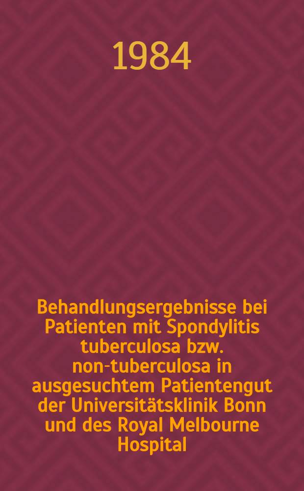 Behandlungsergebnisse bei Patienten mit Spondylitis tuberculosa bzw. non-tuberculosa in ausgesuchtem Patientengut der Universitätsklinik Bonn und des Royal Melbourne Hospital, Melbourne, Australien : Untersuchungszeitraum Bonn 1970-1980, Melbourne 1973-1980 : Inaug.-Diss