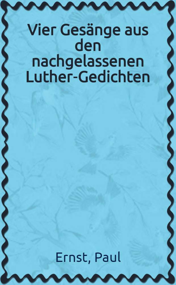 ... Vier Gesänge aus den nachgelassenen Luther-Gedichten