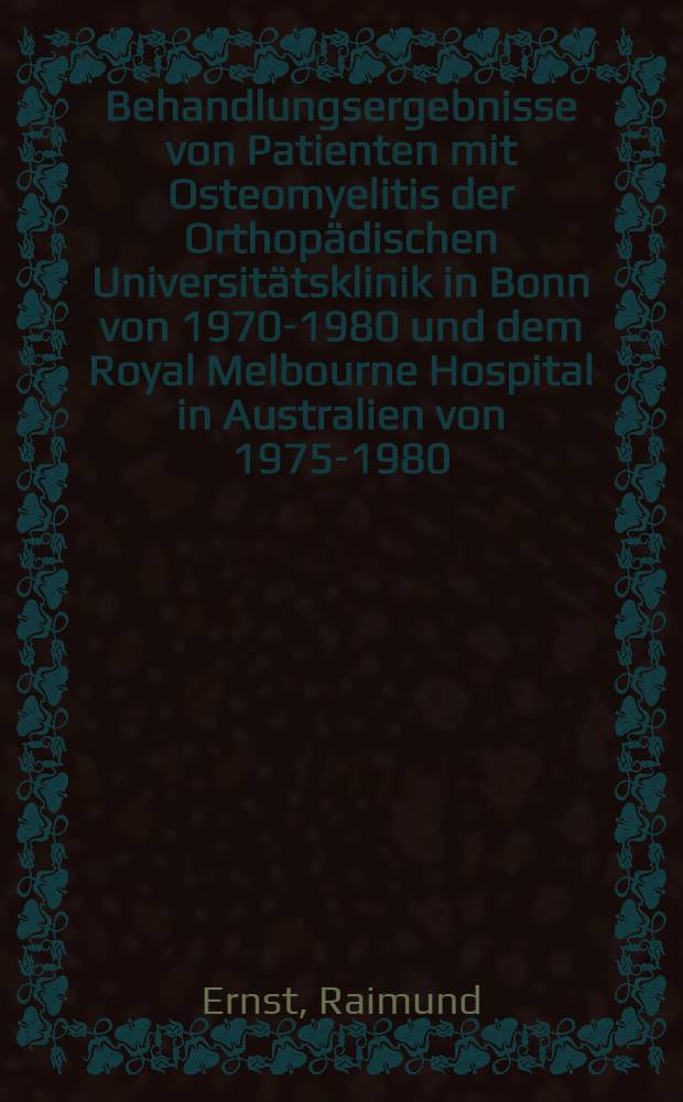 Behandlungsergebnisse von Patienten mit Osteomyelitis der Orthopädischen Universitätsklinik in Bonn von 1970-1980 und dem Royal Melbourne Hospital in Australien von 1975-1980 : Das Krankheitsbild der Osteomyelitis unter besonderer Berücksichtigung von Erregern u. deren Resistenzlage : Behandlungsergebnisse von Patienten der Orthopädischen Universitätsklinik Bonn u. dem Royal Melbourne Hospital in Australien : Inaug.-Diss