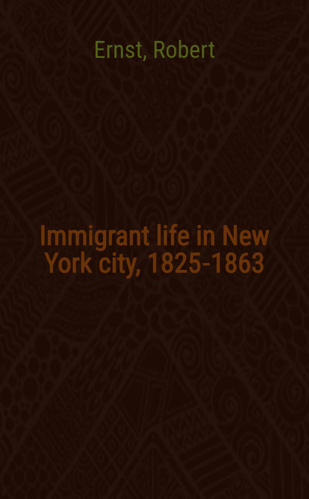 Immigrant life in New York city, 1825-1863 : Submitted in partial fulfillment of the requirements for the degree of doctor of philosophy in ... Columbia univ