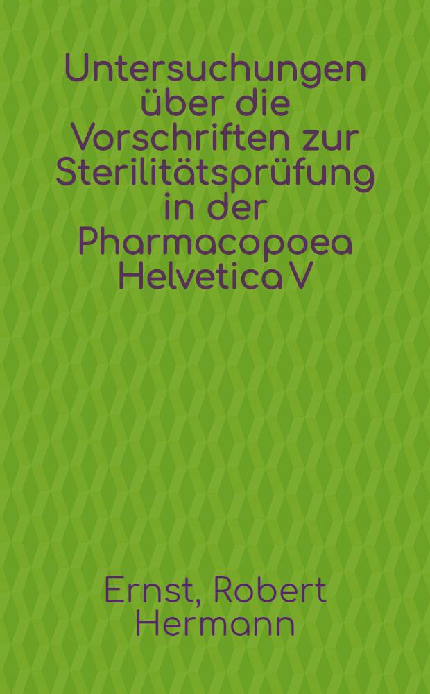 Untersuchungen über die Vorschriften zur Sterilitätsprüfung in der Pharmacopoea Helvetica V : Von der Eidgenössischen techn. Hochschule in Zürich ... genehmigte Promotionsarbeit