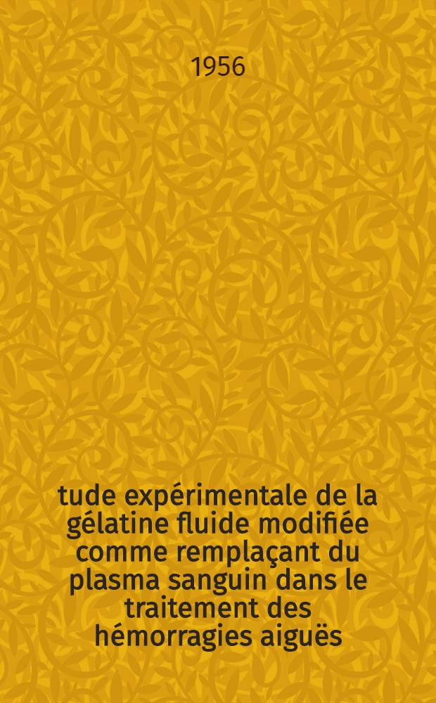 Étude expérimentale de la gélatine fluide modifiée comme remplaçant du plasma sanguin dans le traitement des hémorragies aiguës : Thèse pour le doctorat en méd. (diplôme d'Univ.)