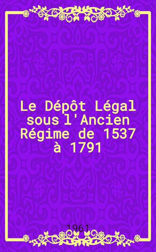 Le Dépôt Légal sous l'Ancien Régime de 1537 à 1791