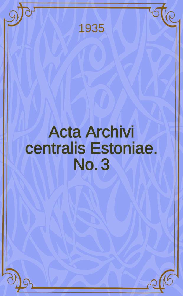 Acta Archivi centralis Estoniae. No. 3 : Katalog des Estländischen Generalgouverneursarchivs aus der schwedischen Zeit