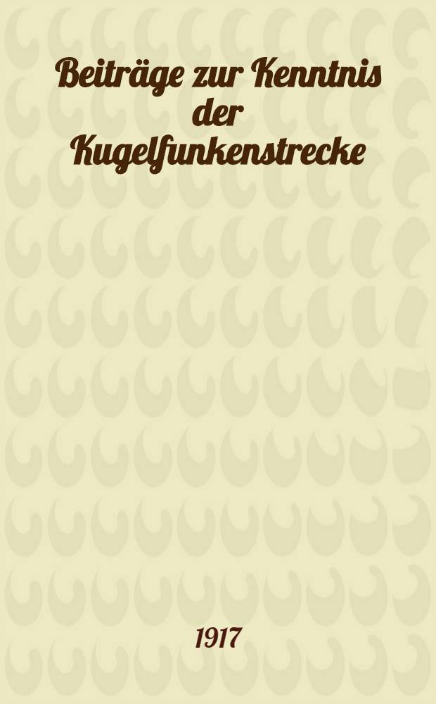 Beitr&auml;ge zur Kenntnis der Kugelfunkenstrecke