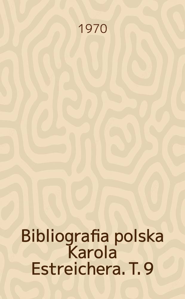 Bibliografia polska Karola Estreichera. T. 9 : Gmach - Gzowski