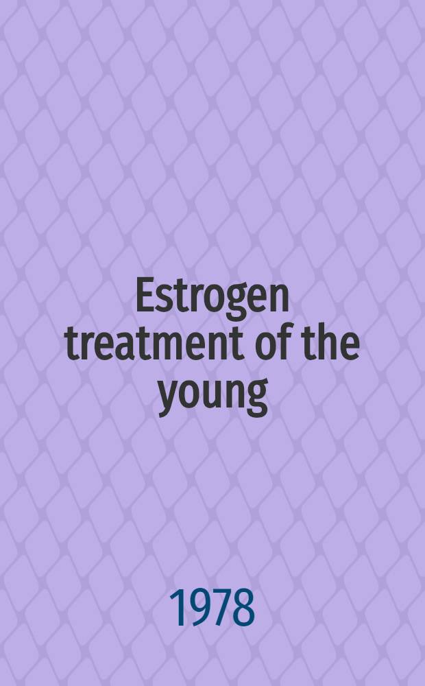 Estrogen treatment of the young : Rep. of the Conf. on estrogen treatment on the young held Dec. 6-9, 1977 ... in Santa Ynez, Calif