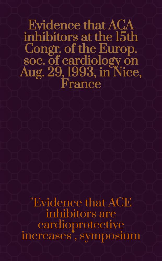 Evidence that ACA inhibitors at the 15th Congr. of the Europ. soc. of cardiology on Aug. 29, 1993, in Nice, France