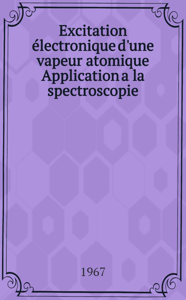 Excitation électronique d'une vapeur atomique Application a la spectroscopie : Actes du Colloque international CNrS n° 162 sur "L'excitation électronique d'une vapeur atomique. Application à la spectroscopie" organise à Grenoble, du 23 au 26 mai 1966