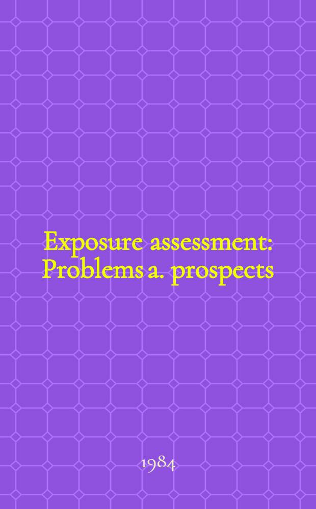 Exposure assessment : Problems a. prospects : Papers pres. at a Sept. 1982 symp. held at Bethesda, Md.