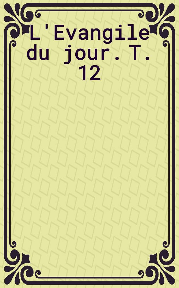 L'Evangile du jour. T. 12