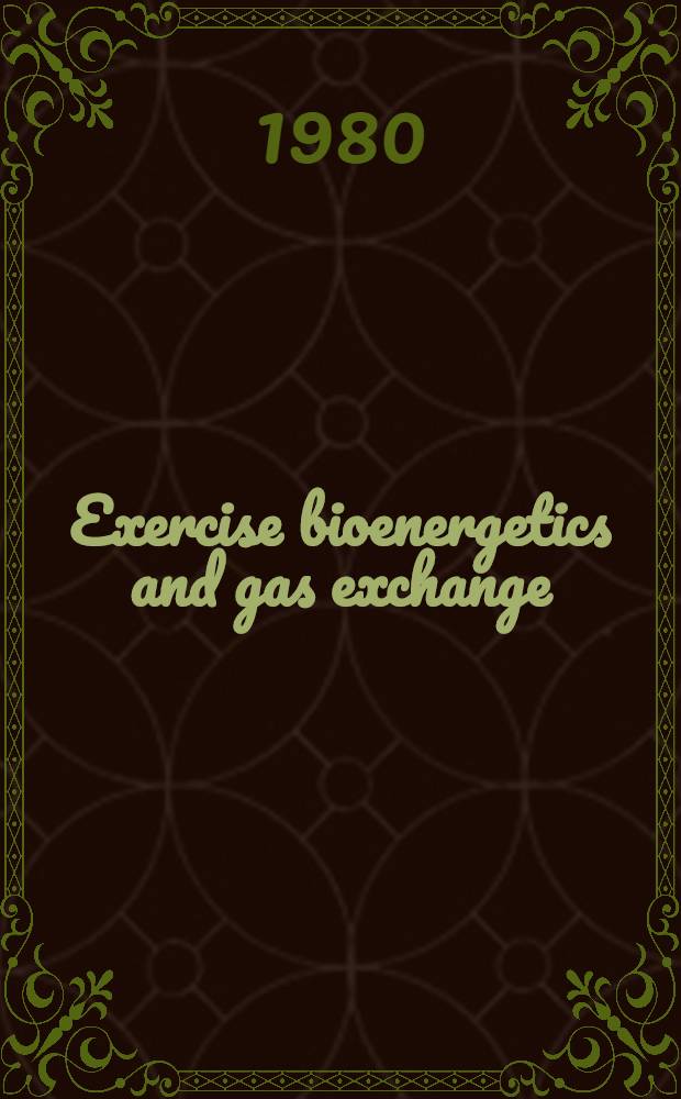 Exercise bioenergetics and gas exchange : Proc. of the Intern. symp. on exercise bioenergetics a. gas exchange held in Milan, Italy 7-9, 1980 : A satellite of the XXVIII Intern. cong. of physiol. sciences