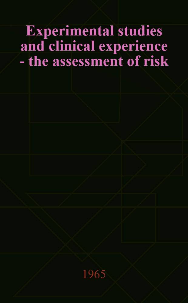 Experimental studies and clinical experience - the assessment of risk : Proceedings of the meeting held in Stockholm. June 1965 : With a suppl.: The study of the toxicity of a potential drug.-basic principles