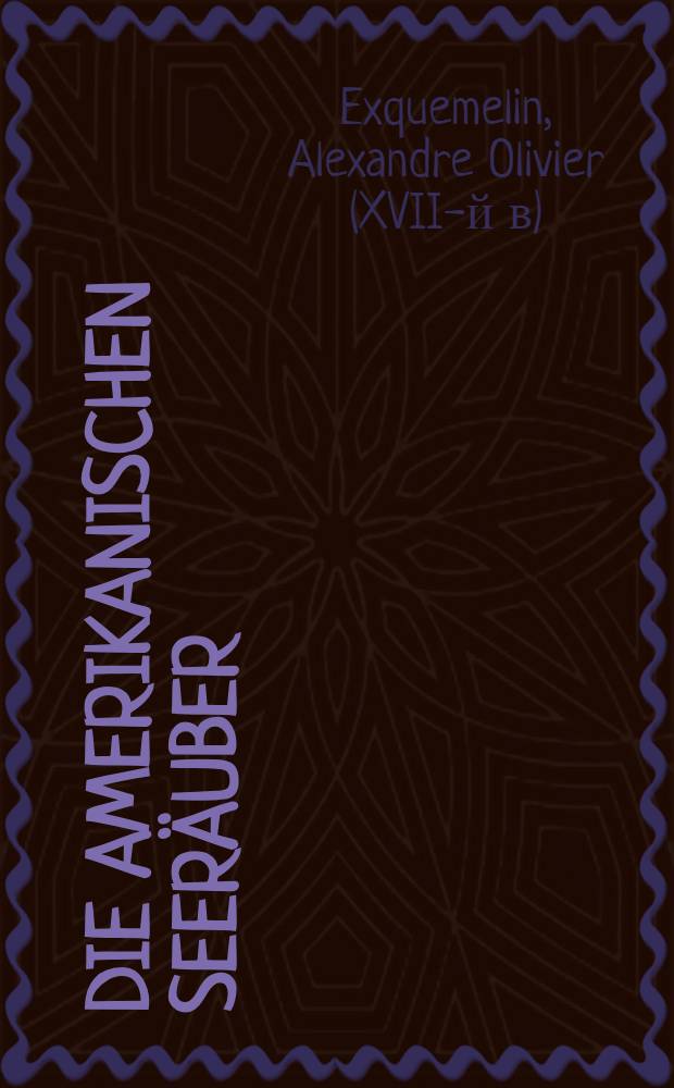 Die amerikanischen Seeräuber : Ein Flibustierbuch aus dem XVII. Jahrhundert
