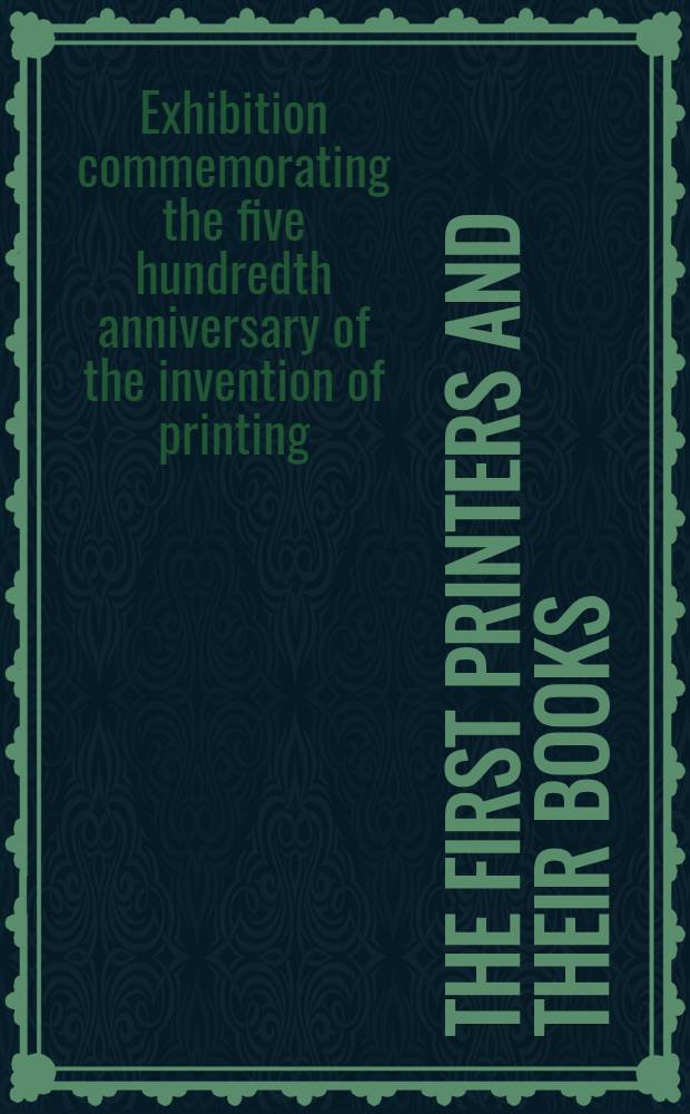 The first printers and their books : A catalogue of an exhibition commemorating the five hundredth anniversary of the invention of printing