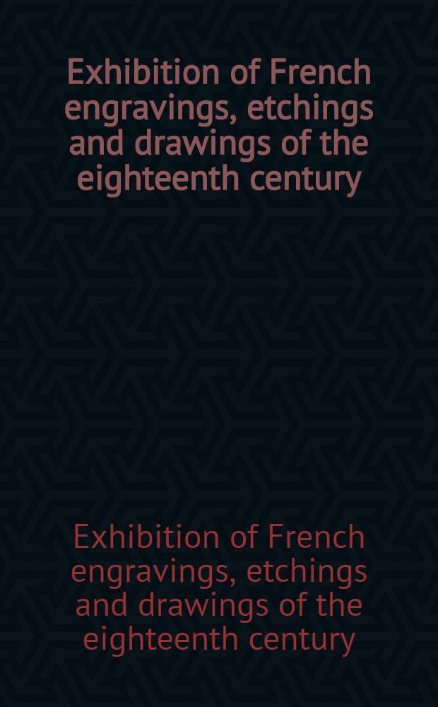 Exhibition of French engravings, etchings and drawings of the eighteenth century : A catalogue of the Exhib., 9th Jan. to 2d Febr., 1968