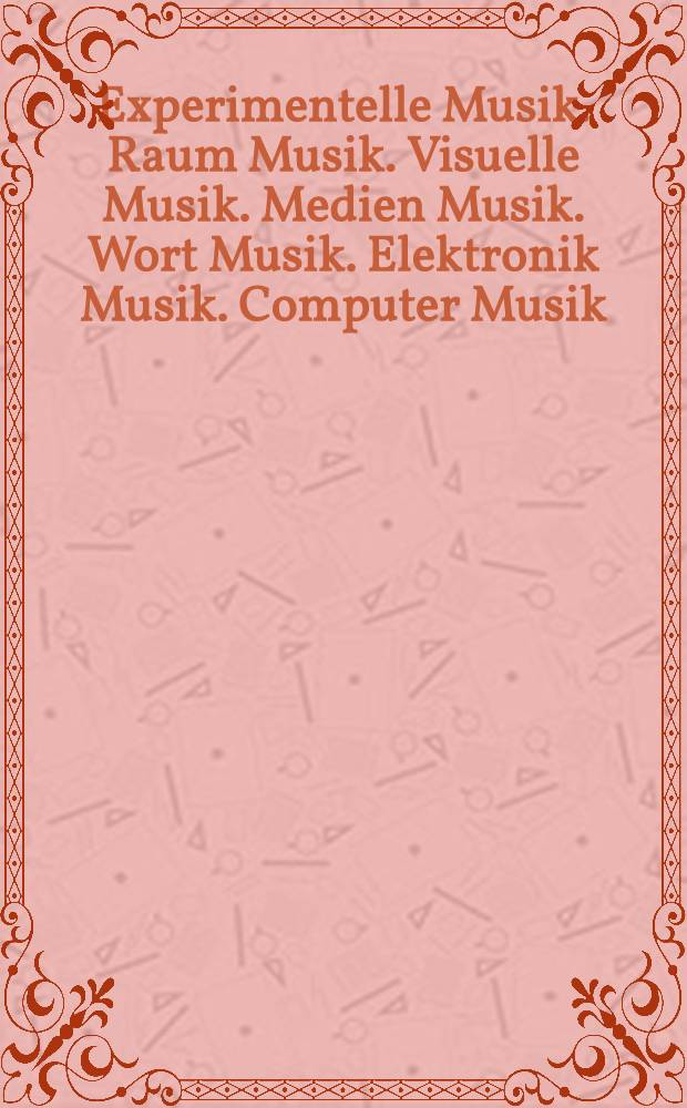 Experimentelle Musik. Raum Musik. Visuelle Musik. Medien Musik. Wort Musik. Elektronik Musik. Computer Musik : Ausgev. Vortr&auml;ge aus einer gemeinsamen Veranstaltung der Akad. der K&uuml;nste und der techn. univ. Berlin unter Mitwirkung der Intern. Ges. f&uuml;r Musikwiss.