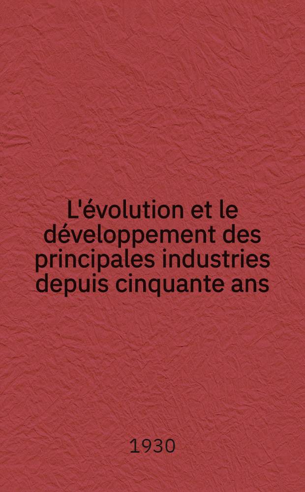 L'évolution et le développement des principales industries depuis cinquante ans : Recueil