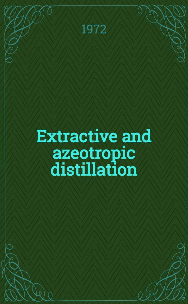 Extractive and azeotropic distillation : Based on papers presented at two symposia spons. by the Div. of industrial and engineering chemistry of the Amer. chem. soc. at the 160th Meeting, Chicago, Ill., Sept. 17, 1970, and the 163d Meeting, Boston, Mass., Apr. 14, 1972