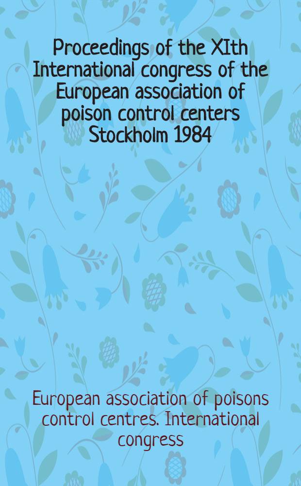 Proceedings of the XIth International congress of the European association of poison control centers Stockholm 1984