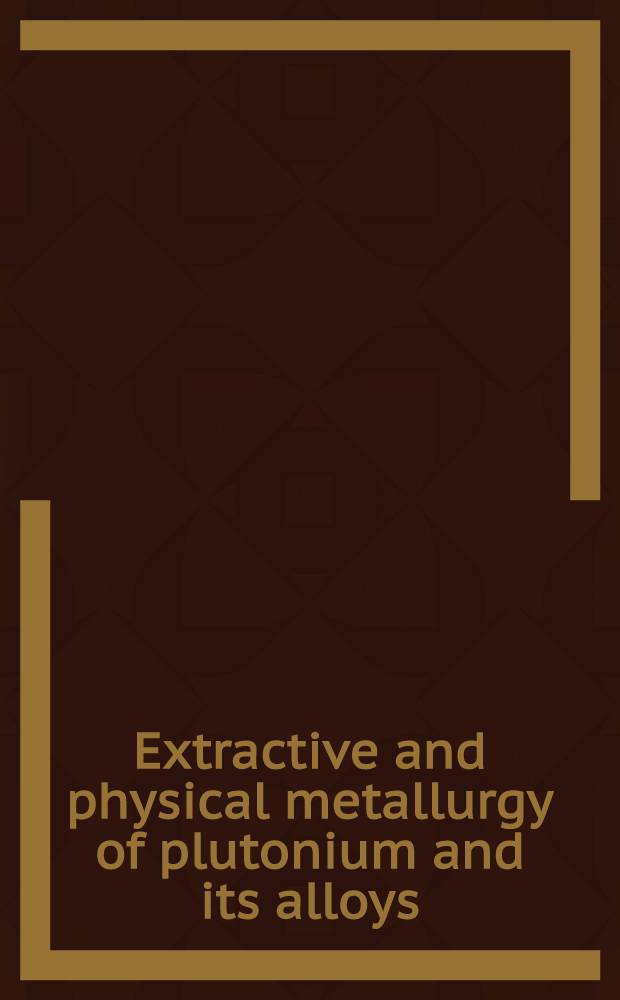 Extractive and physical metallurgy of plutonium and its alloys : Including a special introd. and annotated bibliography by W. D. Wilkinson ... : Based on a Symposium held in San Francisco, Calif. Febr. 16-17, 1959, and spons. by Nuclear metallurgy com., Inst. of metals division a. o.