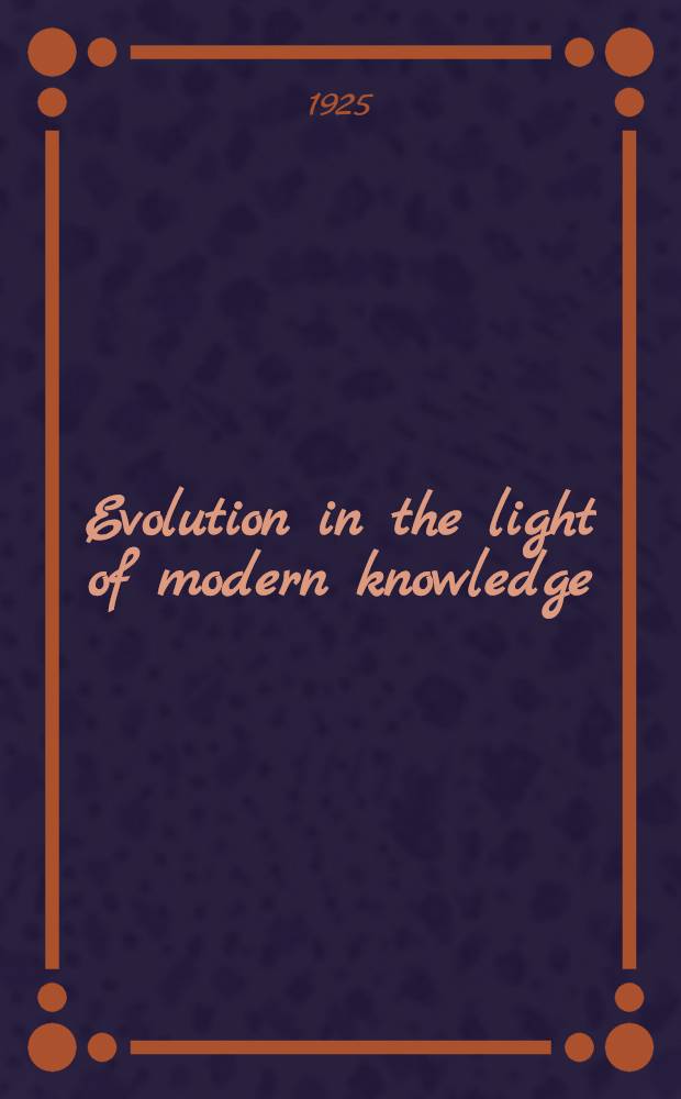 Evolution in the light of modern knowledge : A collective work