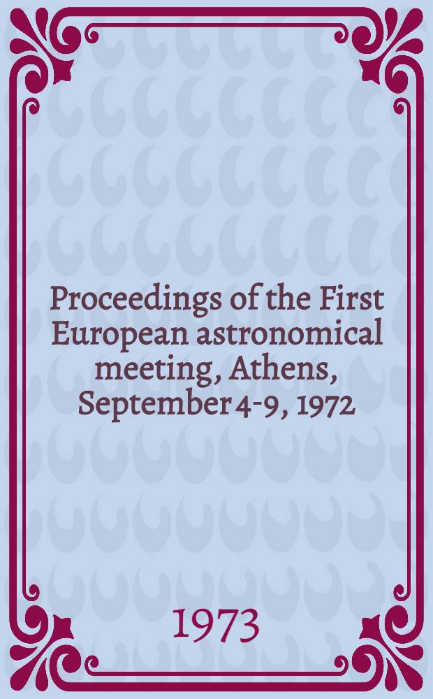 Proceedings of the First European astronomical meeting, Athens, September 4-9, 1972