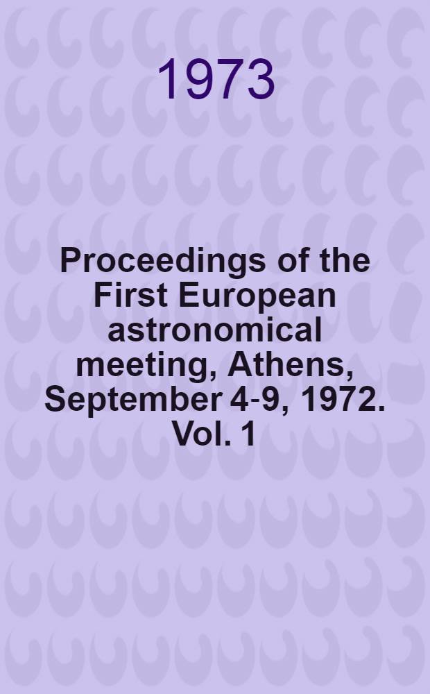 Proceedings of the First European astronomical meeting, Athens, September 4-9, 1972. Vol. 1 : Solar activity and related interplanetary and terrestrial phenomena