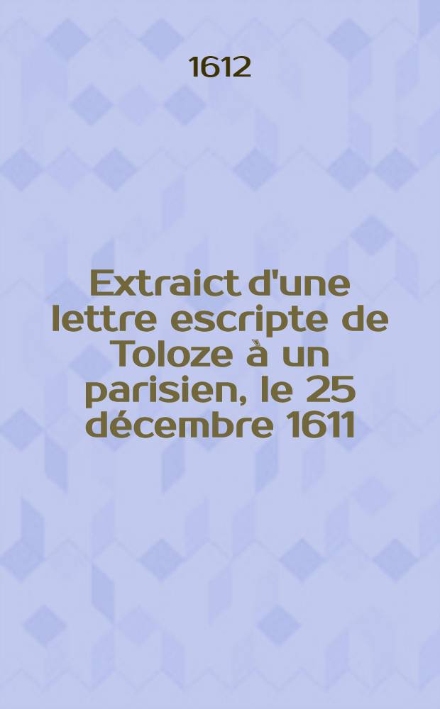 Extraict d'une lettre escripte de Toloze à un parisien, le 25 décembre 1611