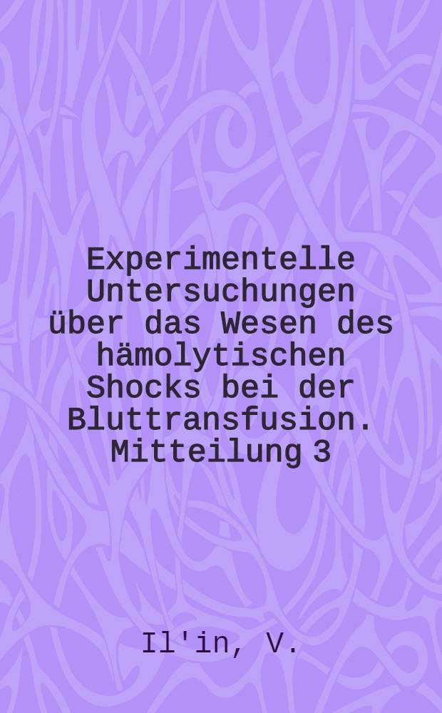 ... Experimentelle Untersuchungen &uuml;ber das Wesen des h&auml;molytischen Shocks bei der Bluttransfusion. Mitteilung 3 : Experimentelle Beobachtungen der Nierent&auml;tigkeit nach Einf&uuml;hrung von heterogenen und autoh&auml;molysierten Blut