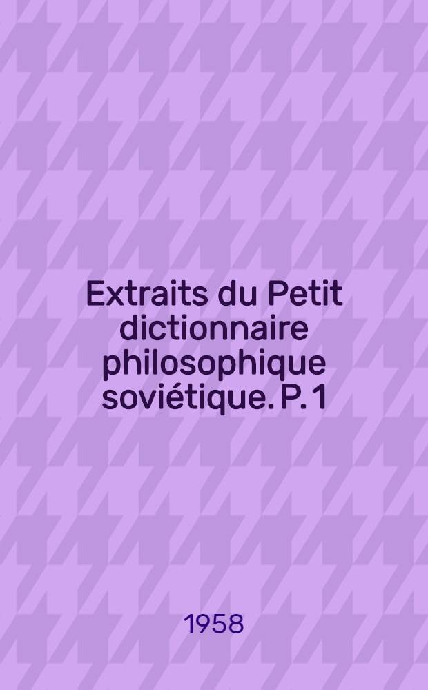 Extraits du Petit dictionnaire philosophique soviétique. P. 1