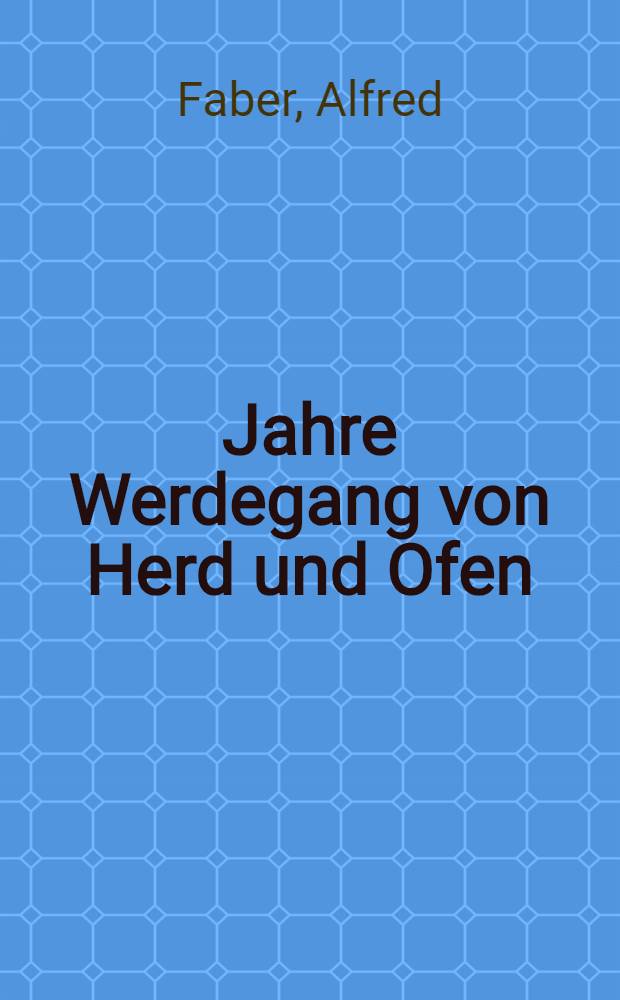 1000 Jahre Werdegang von Herd und Ofen : Ausgewählte Kapitel aus ihrer technischen Entwicklung bis zu Beginn des 19. Jahrhunderts
