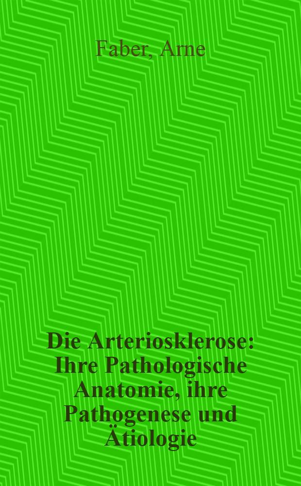 Die Arteriosklerose : Ihre Pathologische Anatomie, ihre Pathogenese und Ätiologie