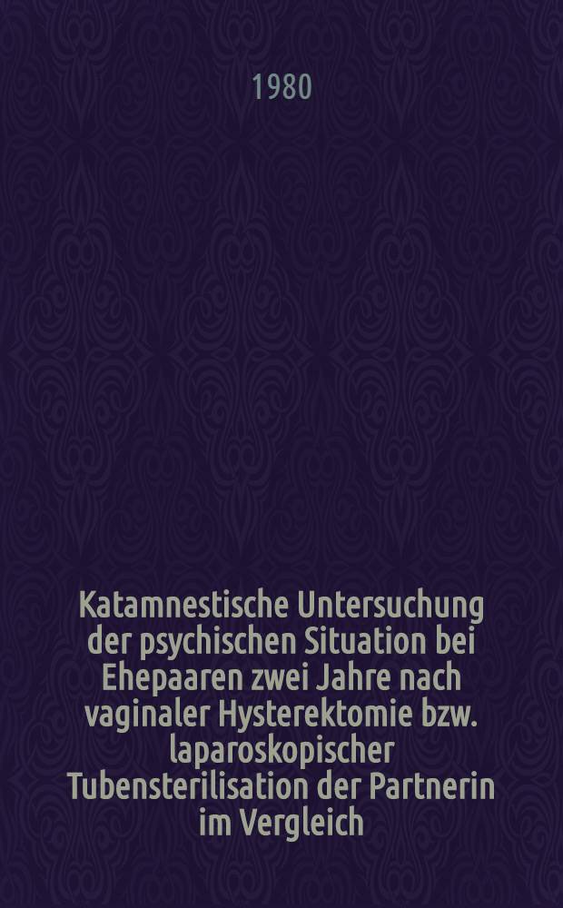 Katamnestische Untersuchung der psychischen Situation bei Ehepaaren zwei Jahre nach vaginaler Hysterektomie bzw. laparoskopischer Tubensterilisation der Partnerin im Vergleich : Inaug.-Diss