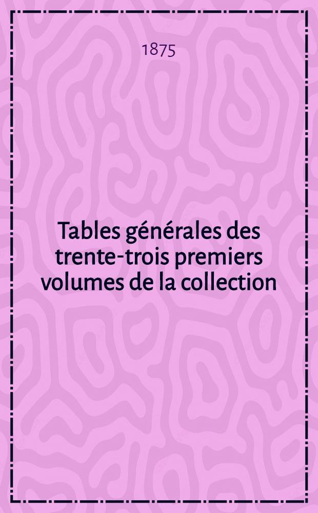 Tables générales des trente-trois premiers volumes de la collection (1843-1875) des Annales des travaux publics