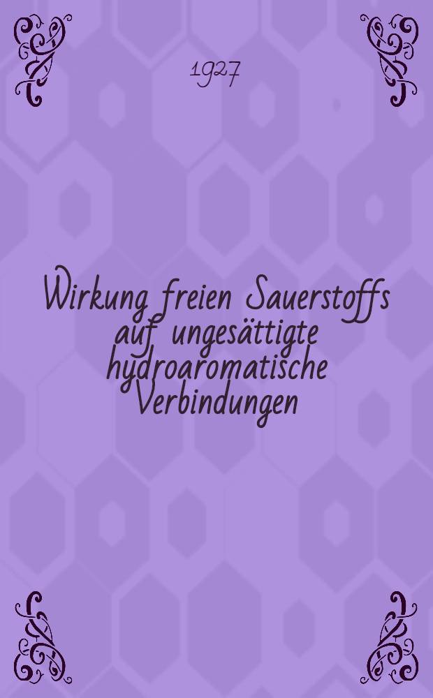 Wirkung freien Sauerstoffs auf ungesättigte hydroaromatische Verbindungen : Inaug.-Diss. ... der ... Mathematisch-naturwissenschaftlichen Fak. der ... Universität zu Göttingen ..