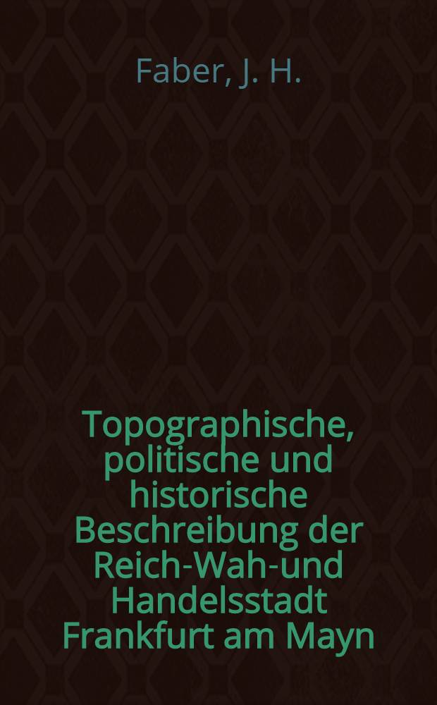 Topographische, politische und historische Beschreibung der Reichs- Wahl- und Handelsstadt Frankfurt am Mayn : Bd. 1-2