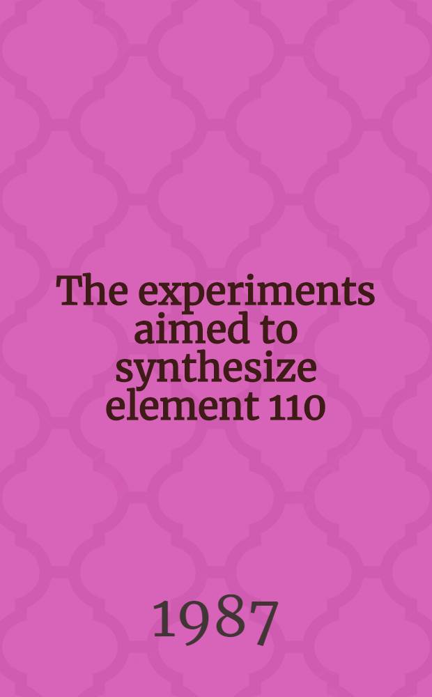 The experiments aimed to synthesize element 110 : Submitted to Intern. school of physics "Enrico Fermi", Verenna, Italy, 23 June - 3 July, 1987