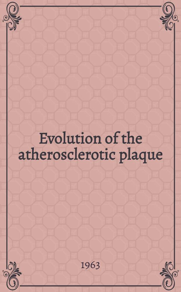 Evolution of the atherosclerotic plaque : ... a collection of the presentations given at an International symposium held in Chicago, March 28-29, 1963