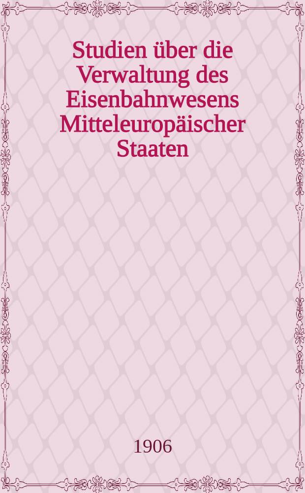 Studien über die Verwaltung des Eisenbahnwesens Mitteleuropäischer Staaten