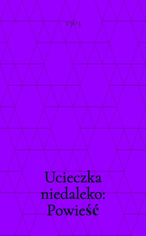Ucieczka niedaleko : Powieść