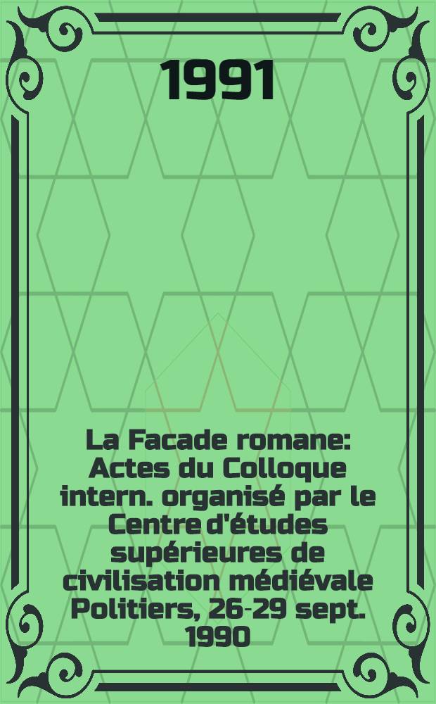 La Facade romane : Actes du Colloque intern. organisé par le Centre d'études supérieures de civilisation médiévale Politiers, 26-29 sept. 1990