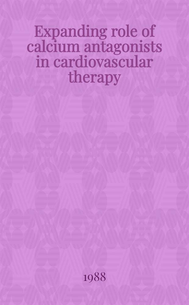Expanding role of calcium antagonists in cardiovascular therapy : Porc. of a Symp. ... held San Francisco, Ca, Oct. 18, 1987
