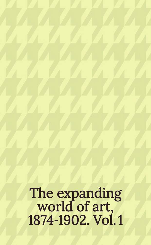 The expanding world of art, 1874-1902. Vol. 1 : Universal expositions and state-sponsored fine arts exhibition