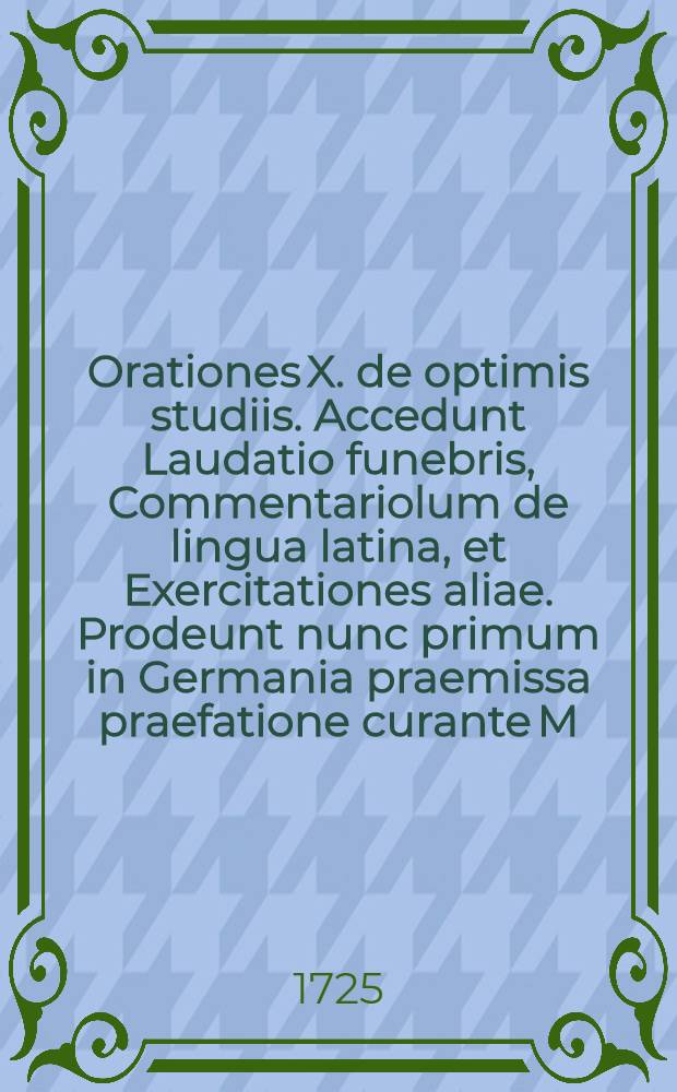... Orationes X. de optimis studiis. Accedunt Laudatio funebris, Commentariolum de lingua latina, et Exercitationes aliae. Prodeunt nunc primum in Germania praemissa praefatione curante M. Sigismundo Iacobo Apino ...