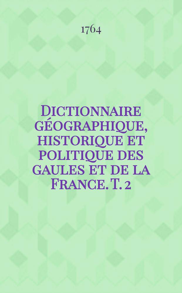 Dictionnaire géographique, historique et politique des gaules et de la France. T. 2 : [C - E]